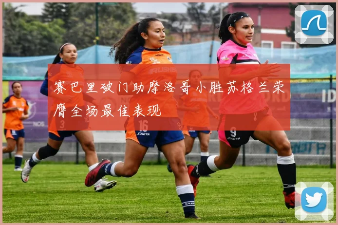 赛巴里破门助摩洛哥小胜苏格兰荣膺全场最佳表现