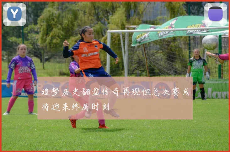 追梦历史翻盘传奇再现但总决赛或将迎来终局时刻