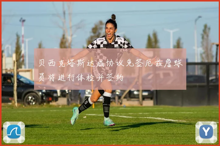 贝西克塔斯达成协议免签厄兹詹球员将进行体检并签约