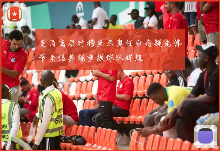 皇马高层对穆里尼奥任命存疑老佛爷坚信其能重振球队辉煌